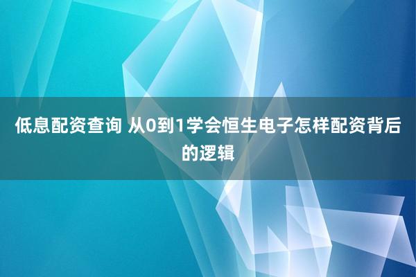 低息配资查询 从0到1学会恒生电子怎样配资背后的逻辑