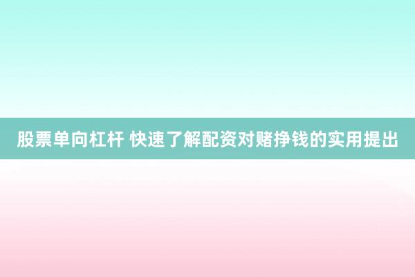 股票单向杠杆 快速了解配资对赌挣钱的实用提出