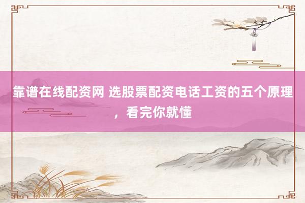 靠谱在线配资网 选股票配资电话工资的五个原理,看完你就懂