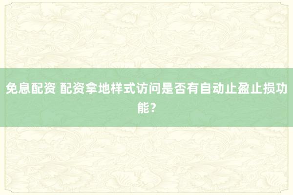 免息配资 配资拿地样式访问是否有自动止盈止损功能？